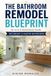 The Bathroom Remodel Blueprint: An A-to-Z Homeowner Guide to Planning, Pricing and Managing Secondary and Master Bathroom Renovations