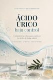 Ácido Úrico bajo control: El método de las 3 llaves para equilibrar tus niveles de forma natural. Con plan de 28 días, 25 recetas y tabla de purinas