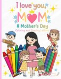 I LOVE YOU, MOM: A Mother’s Day Coloring and Tracing Book for Kids