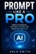 Prompt Like a Pro: Master AI Agents, Write Better Prompts, and Unlock the Power of AI