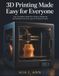 3D Printing Made Easy for Everyone: Your Complete Hands-On Guide to Mastering 3D Printing From First Layer to Finished Project