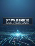Gcp Data Engineering: Architecting And Orchestrating Data Pipelines