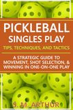Pickleball Singles Play - Tips, Techniques, and Tactics: A Strategic Guide to Movement, Shot Selection, and Winning in One-on-One Play