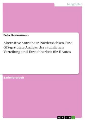 Alternative GRIN Verlag Alternative Antriebe in Niedersachsen. Eine GIS-gestützte Analyse der räumlichen Verteilung und Erreichbarkeit für E-Autos Paperback