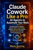 Claude Cowork Like a Pro: The ultimate guide for beginners — build your team of virtual desktop employees, automate entire workflows, and reclaim hours every week, without knowing how to code