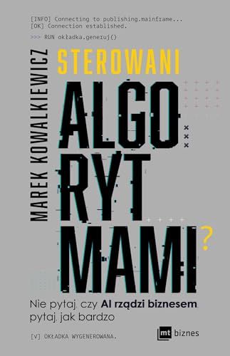 Sterowani algorytmami: Nie pytaj, czy AI rządzi biznesem, pytaj, jak bardzo