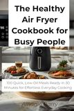 The Healthy Air Fryer Cookbook for Busy People