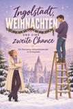 Ingolstadt, Weihnachten und eine zweite Chance: Ein Romance-Adventskalender in 24 Kapiteln