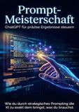 Prompt-Meisterschaft: ChatGPT für präzise Ergebnisse steuern: Wie du durch strategisches Prompting die KI zu exakt dem bringst, was du brauchst