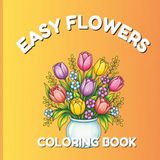 Easy Flowers Coloring Book: Large Print Floral Coloring Pages with Bold Lines and Simple Designs | Relaxing Flower Coloring Book with Roses, Tulips, ... and Garden Flowers for Adults and Seniors
