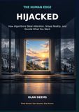 Hijacked: How Algorithms Steal Attention, Shape Reality, and Decide What You Want