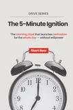 The 5-Minute Ignition: The morning ritual that launches motivation for the whole day — without willpower