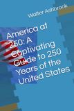 America at 250: A Captivating Guide to 250 Years of the United States