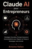 Claude AI pour Entrepreneurs: Stratégies Concrètes, Prompts Avancés et Automatisations pour Gagner du Temps et Développer votre Activité