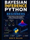 Bayesian Inference Python for Beginners: A Simple Hands-On Guide to Probability, Bayes' Theorem, Data Analysis, and Bayesian Modeling Using Python