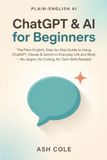 ChatGPT & AI for Beginners: The Plain-English, Step-by-Step Guide to Using ChatGPT, Claude & Gemini in Everyday Life and Work — No Jargon, No Coding, No Tech Skills Needed