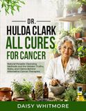 Dr Hulda Clark All Cures For Cancer: Natural Parasite Cleansing Methods and the Hidden Truths, Risks, and Claims Behind Alternative Cancer Therapies