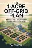 The 1-Acre Off-Grid Plan: How to Design a Self-Sufficient Homestead on Small Land
