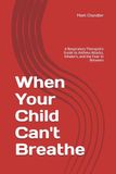 When Your Child Can't Breathe: A Respiratory Therapist's Guide to Asthma Attacks, Inhaler's, and the Fear In Between