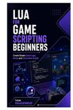 Lua for Game Scripting Beginners: Create Simple Game Logic, Mods, and Automation Scripts