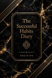 The Successful Habits Diary: A Guided Daily Journal for Goal Setting, Habit Tracking, Productivity, Personal Growth, Time Management, and Success