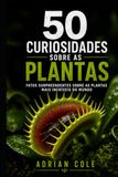 50 CURIOSIDADES SOBRE AS PLANTAS: Árvores imortais, flores monstruosas, raízes guerreiras e estratégias secretas do mundo verde