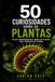 50 CURIOSIDADES SOBRE AS PLANTAS: Árvores imortais, flores monstruosas, raízes guerreiras e estratégias secretas do mundo verde