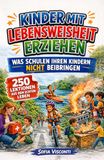 Kinder mit Lebensweisheit erziehen – Was Schulen Ihren Kindern nicht beibringen: 250 Lektionen fürs echte Leben für selbstbewusste, unabhängige und widerstandsfähige Kinder