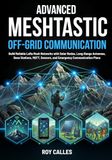 Advanced Meshtastic Advanced Meshtastic Off-Grid Communication: Build Reliable LoRa Mesh Networks with Solar Nodes, Long-Range Antennas, Base Stations, MQTT, Sensors, and Emergency Communication Plans