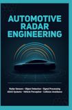 AUTOMOTIVE RADAR ENGINEERING: Radar Sensors Object Detection Signal Processing ADAS Systems Vehicle Perception and Collision Avoidance