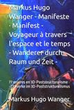 Markus Hugo Wanger Manifeste · Manifest - Voyageur à travers l'espace et le temps - Wanderer durch Raum und Zeit -: 77 œuvres en 3D-Poststructuralisme -77 Werke im 3D-Poststrukturalismus