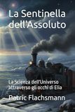 La Sentinella dell'Assoluto: La Scienza dell'Universo attraverso gli occhi di Elia