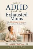 Adult ADHD Guide for Exhausted Moms: The 10-Minute System to Focus and Calm the Daily Chaos