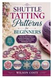 Shuttle Tatting Patterns for Beginners: Step-by-Step Guide to Tatting Techniques, Classic Patterns, and Beautiful Handmade Lace