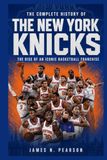 The New York Knicks The Complete History of the New York Knicks: The Rise of an Iconic Basketball Franchise