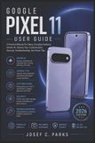 Google Pixel 11 User Guide: A Practical Manual For Setup, Everyday Features, Gemini AI, Camera Tips, Customization, Security, Troubleshooting, And Smart Tips