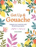 Get up & gouache: unleash your creativity with 20 painting projects