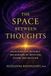 The Space Between Thoughts: Unlocking the Invisible Mechanisms of Intuition, Vision, and Decision