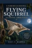 UNDERSTANDING Independently Published UNDERSTANDING FLYING SQUIRREL GLIDING ABILITIES