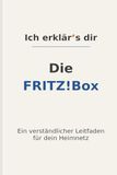 Ich FRITZ!Box Ich erklär’s dir – Die FRITZ!Box: Ein verständlicher Leitfaden für Einrichtung, WLAN, Sicherheit, Updates und Heimnetz