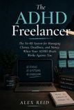 The ADHD Freelancer: The No-BS System for Managing Clients, Deadlines, and Money When Your Brain Works Against You - Stop Procrastinating, Build Better Systems, and Finally Run a Thriving Freelance