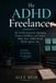 The ADHD Freelancer: The No-BS System for Managing Clients, Deadlines, and Money When Your Brain Works Against You - Stop Procrastinating, Build Better Systems, and Finally Run a Thriving Freelance