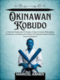 OKINAWAN KOBUDO: A Scholarly Exploration Of Origins, Cultural Contexts, Philosophical Foundations, And Historical Evolution Of Traditional Martial Practices Across Civilizations