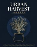 The Urban Harvest Logbook: A Complete Planting, Growing & Tracking Journal for Apartment Balcony and Small Space Gardeners