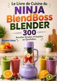 Le Ninja Le Livre de Cuisine du Ninja BlendBoss Blender : 300 Recettes Simples et Rapides au Quotidien