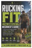Rucking Fit: The Complete Beginner’s Guide: A Step-by-Step Training Program to Build Strength, Improve Endurance, Burn Calories, Mental Resilience, and Master Weighted Walking for Lifelong Fitness
