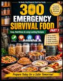 300 Emergency Survival Food: Part-3, The Ultimate Survival Cookbook with Shelf-Stable Recipes, Food Storage Tips, and Emergency Meal Planning for Every Crisis