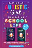 Raising an Autistic Girl + Navigating School Life 2-In-1 Collection: Modern Strategies to Help Your Daughter Thrive at Home, Succeed at School, and Build Confidence in a Neurotypical World (Ages 5–11)