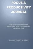 Focus & Productivity Journal: Daily Prompts to Eliminate Distractions, Build Discipline, and Get More Done