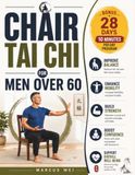 Chair Tai Chi for Men Over 60: Workout Charts and Exercises with a 28-Day Program of 10-Minute Daily Routines to Improve Balance, Mobility, Flexibility, Strength, and Everyday Confidence